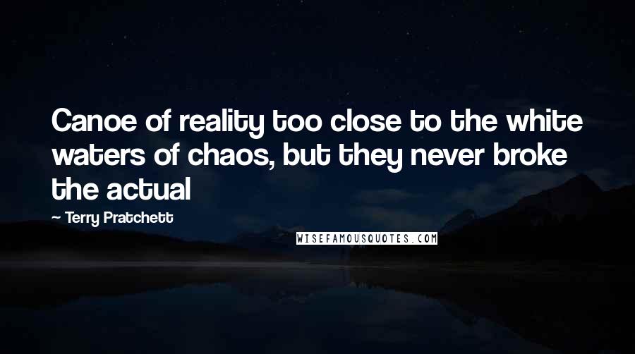 Terry Pratchett Quotes: Canoe of reality too close to the white waters of chaos, but they never broke the actual