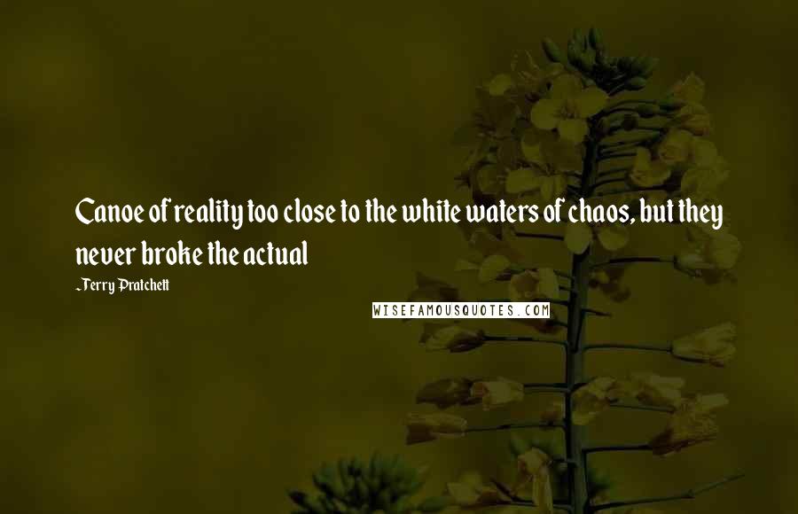 Terry Pratchett Quotes: Canoe of reality too close to the white waters of chaos, but they never broke the actual