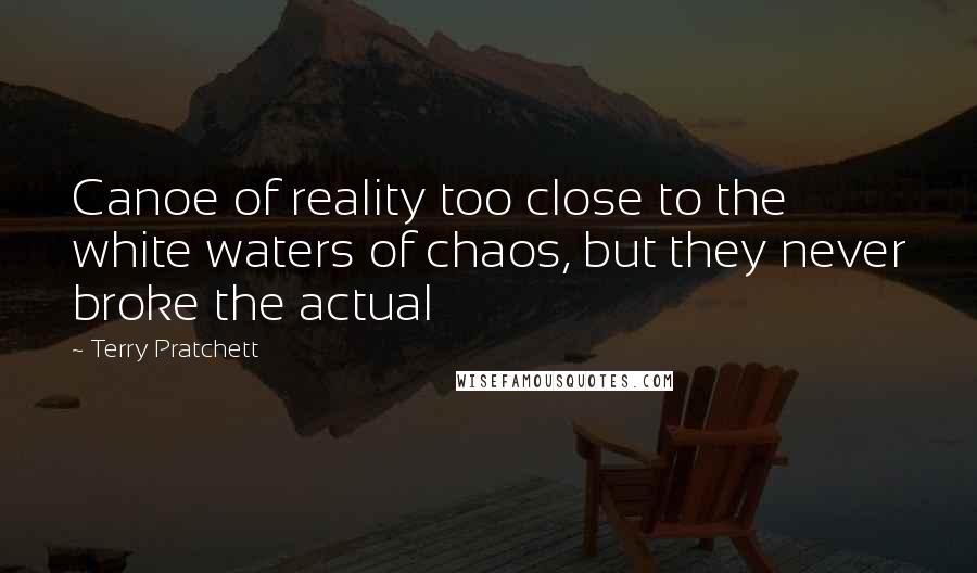 Terry Pratchett Quotes: Canoe of reality too close to the white waters of chaos, but they never broke the actual