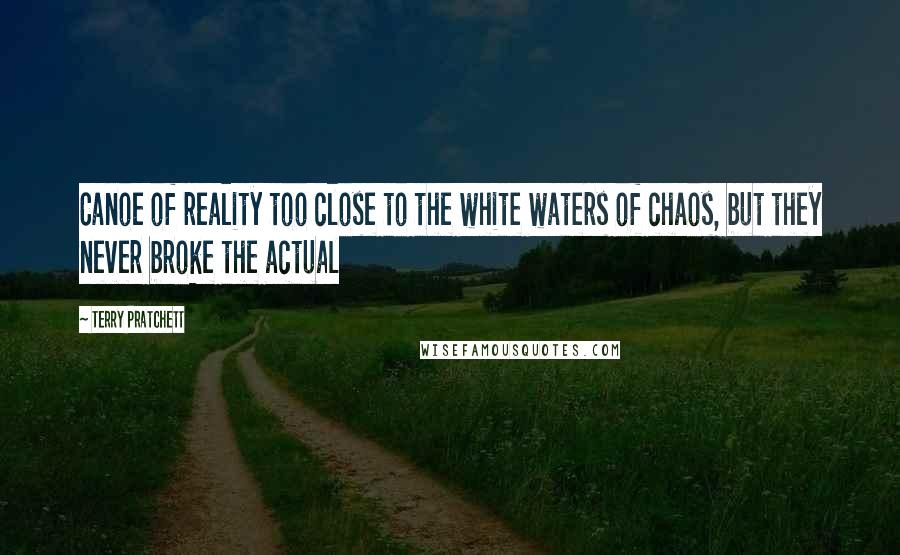 Terry Pratchett Quotes: Canoe of reality too close to the white waters of chaos, but they never broke the actual