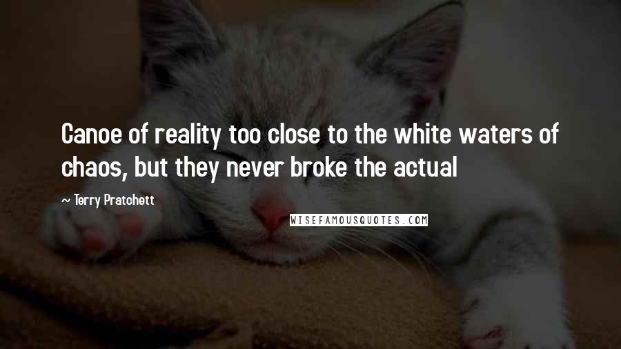 Terry Pratchett Quotes: Canoe of reality too close to the white waters of chaos, but they never broke the actual