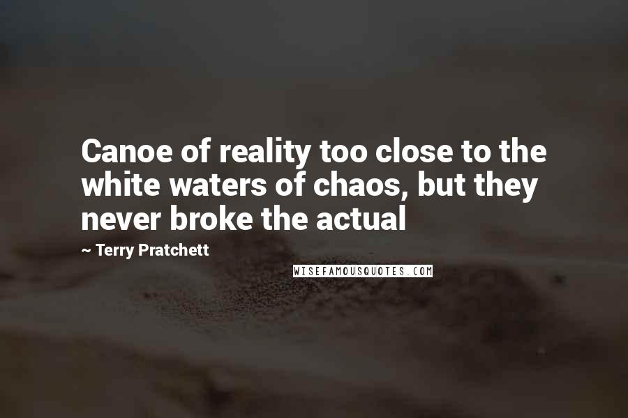 Terry Pratchett Quotes: Canoe of reality too close to the white waters of chaos, but they never broke the actual