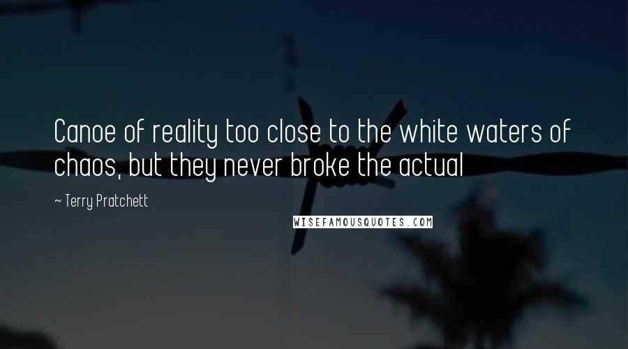 Terry Pratchett Quotes: Canoe of reality too close to the white waters of chaos, but they never broke the actual