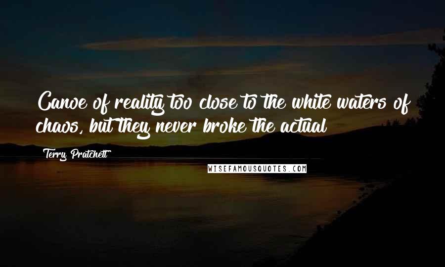 Terry Pratchett Quotes: Canoe of reality too close to the white waters of chaos, but they never broke the actual