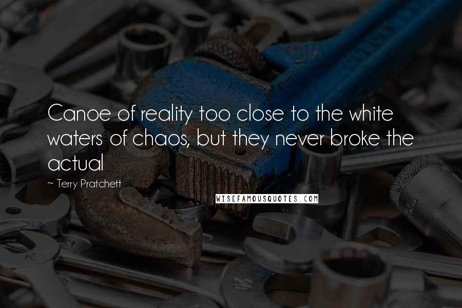 Terry Pratchett Quotes: Canoe of reality too close to the white waters of chaos, but they never broke the actual