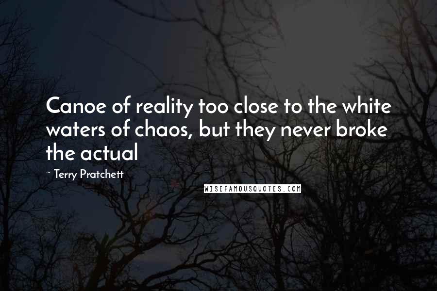 Terry Pratchett Quotes: Canoe of reality too close to the white waters of chaos, but they never broke the actual