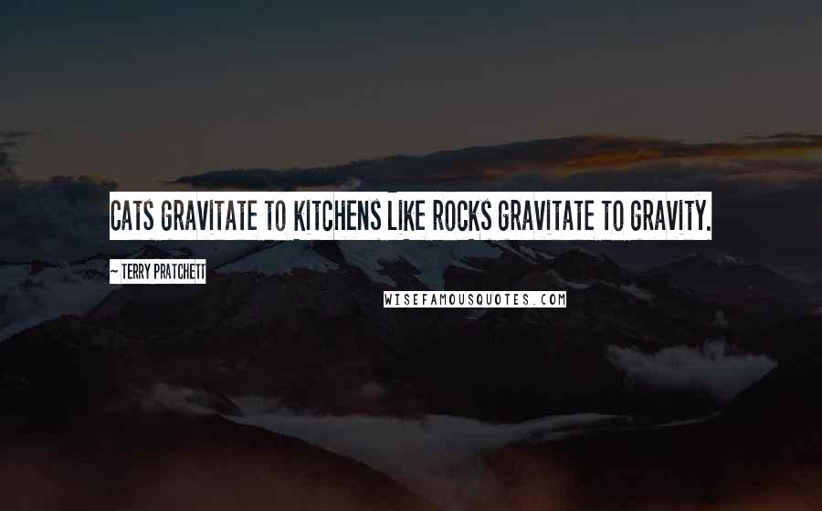Terry Pratchett Quotes: Cats gravitate to kitchens like rocks gravitate to gravity.