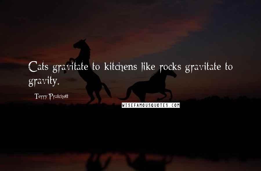 Terry Pratchett Quotes: Cats gravitate to kitchens like rocks gravitate to gravity.