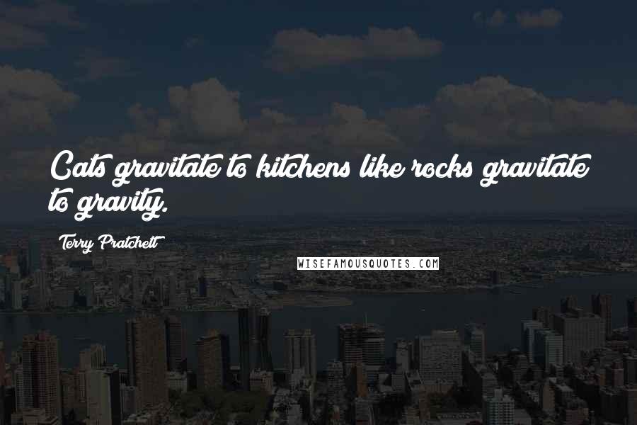 Terry Pratchett Quotes: Cats gravitate to kitchens like rocks gravitate to gravity.