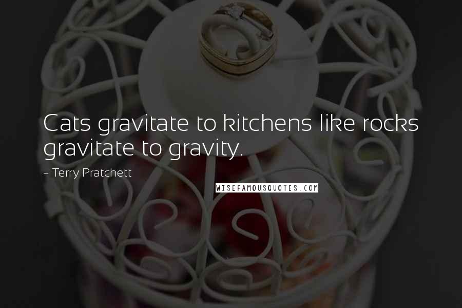 Terry Pratchett Quotes: Cats gravitate to kitchens like rocks gravitate to gravity.