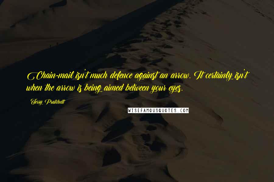 Terry Pratchett Quotes: Chain-mail isn't much defence against an arrow. It certainly isn't when the arrow is being aimed between your eyes.