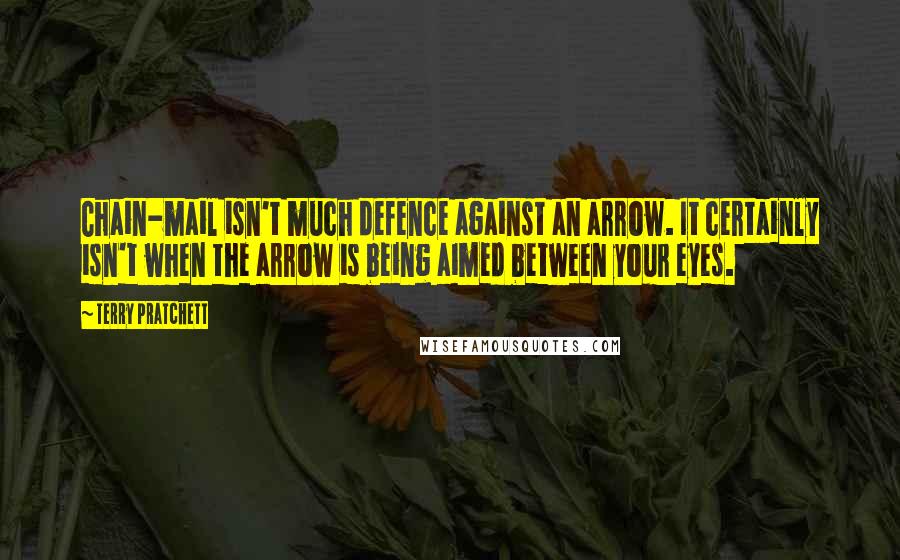 Terry Pratchett Quotes: Chain-mail isn't much defence against an arrow. It certainly isn't when the arrow is being aimed between your eyes.