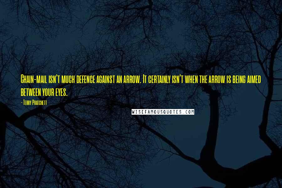 Terry Pratchett Quotes: Chain-mail isn't much defence against an arrow. It certainly isn't when the arrow is being aimed between your eyes.