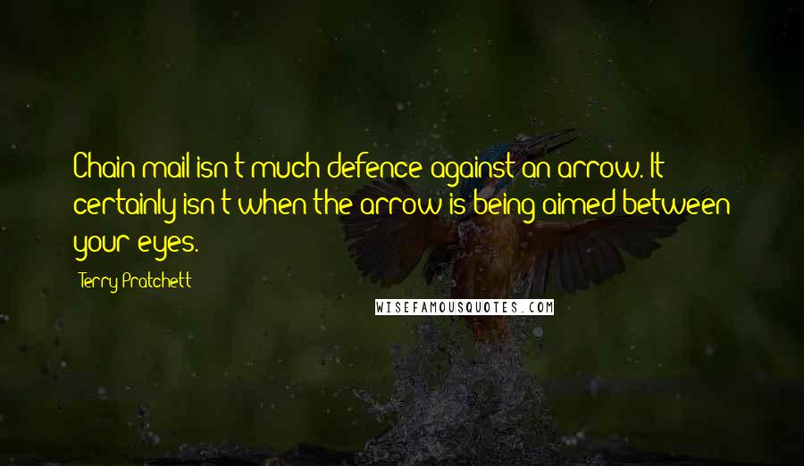Terry Pratchett Quotes: Chain-mail isn't much defence against an arrow. It certainly isn't when the arrow is being aimed between your eyes.