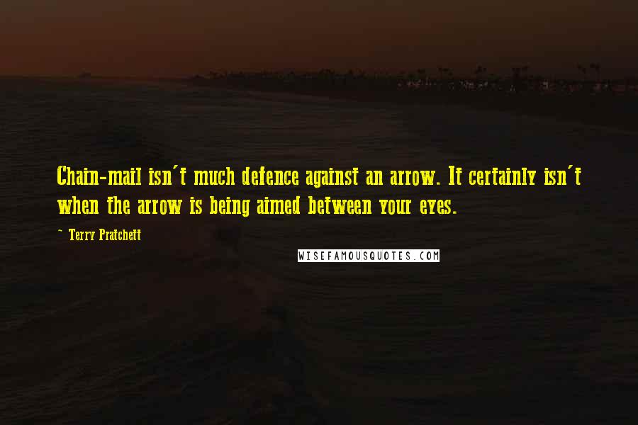 Terry Pratchett Quotes: Chain-mail isn't much defence against an arrow. It certainly isn't when the arrow is being aimed between your eyes.