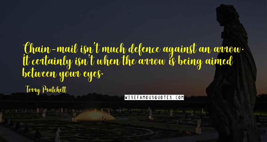 Terry Pratchett Quotes: Chain-mail isn't much defence against an arrow. It certainly isn't when the arrow is being aimed between your eyes.