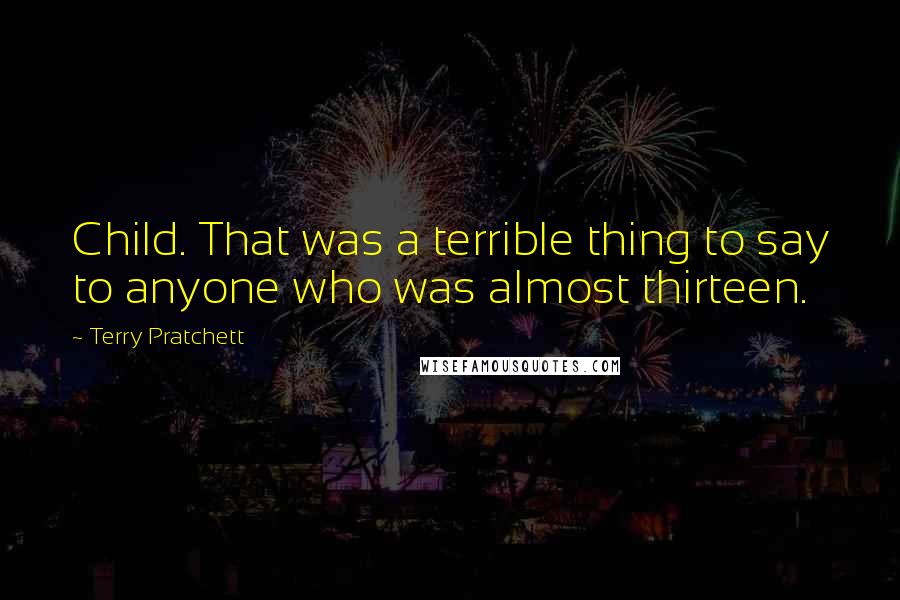 Terry Pratchett Quotes: Child. That was a terrible thing to say to anyone who was almost thirteen.