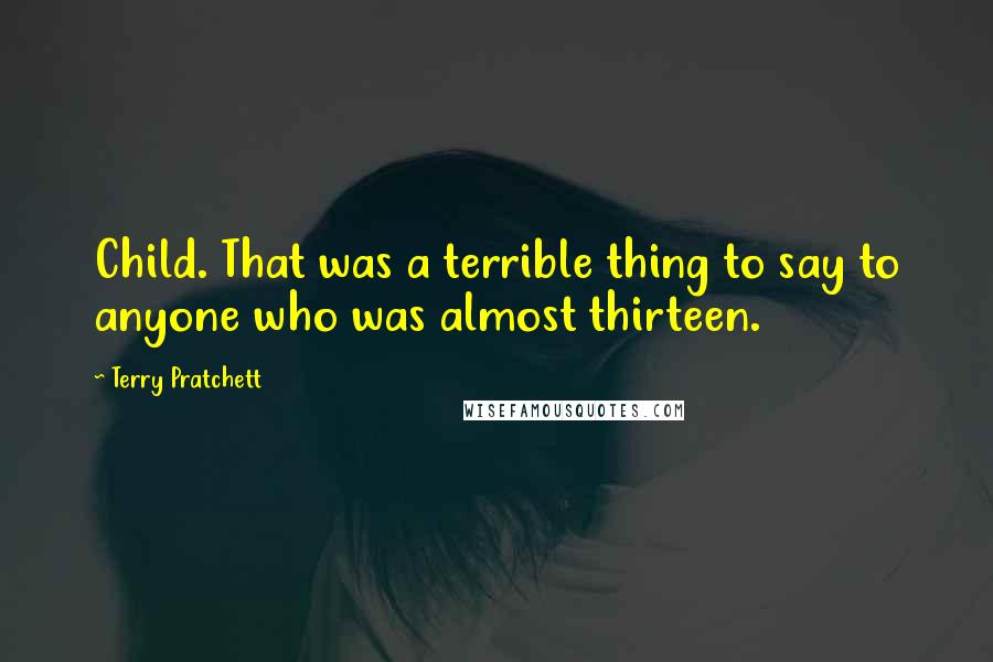 Terry Pratchett Quotes: Child. That was a terrible thing to say to anyone who was almost thirteen.