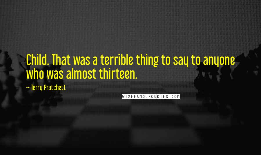 Terry Pratchett Quotes: Child. That was a terrible thing to say to anyone who was almost thirteen.