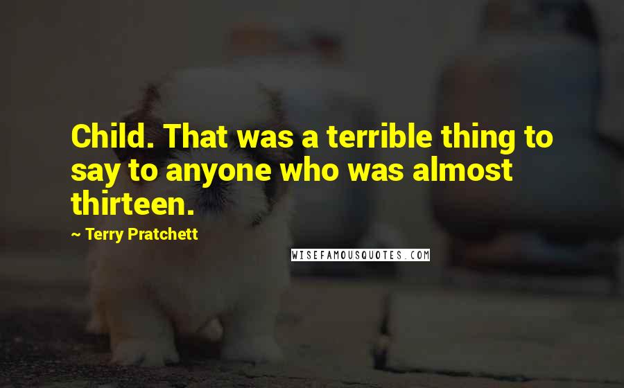 Terry Pratchett Quotes: Child. That was a terrible thing to say to anyone who was almost thirteen.