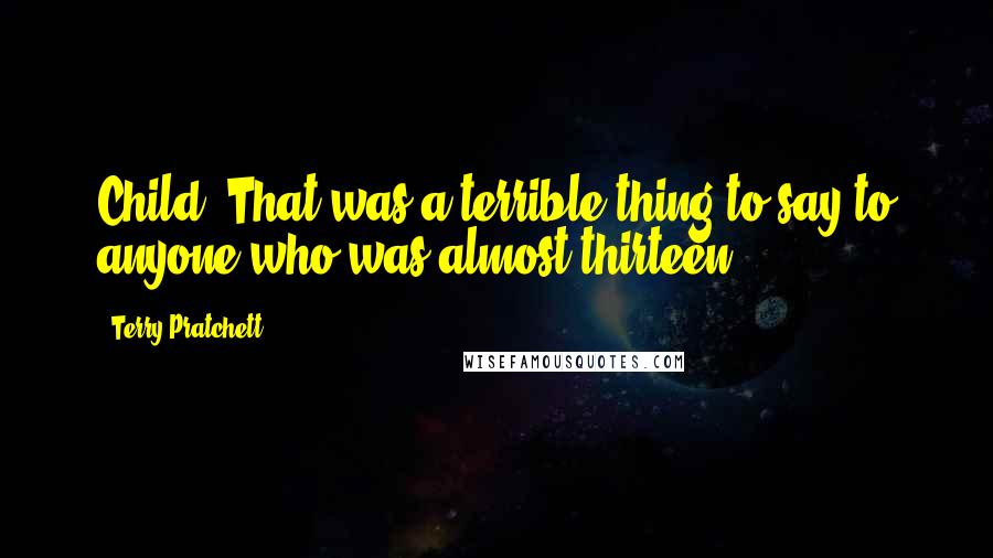 Terry Pratchett Quotes: Child. That was a terrible thing to say to anyone who was almost thirteen.