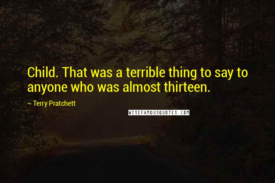 Terry Pratchett Quotes: Child. That was a terrible thing to say to anyone who was almost thirteen.