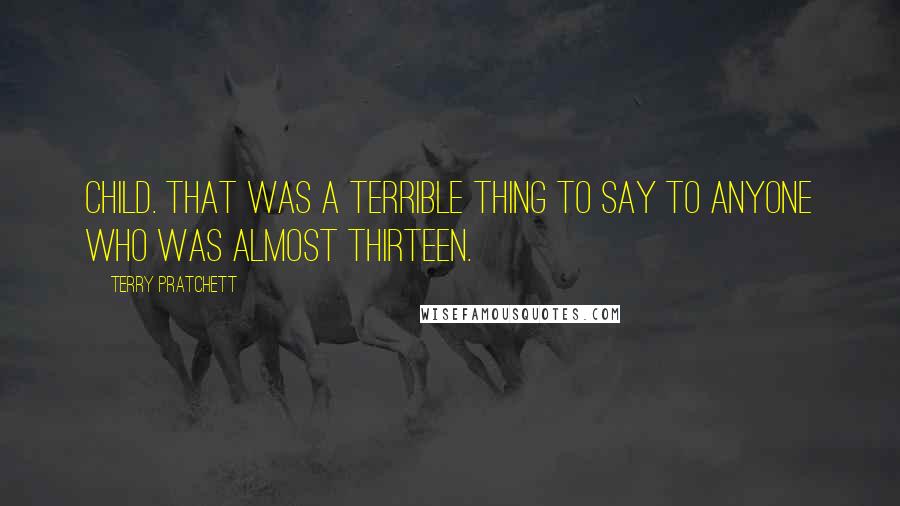 Terry Pratchett Quotes: Child. That was a terrible thing to say to anyone who was almost thirteen.