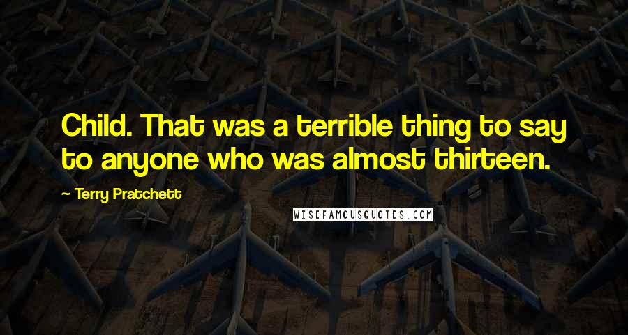 Terry Pratchett Quotes: Child. That was a terrible thing to say to anyone who was almost thirteen.