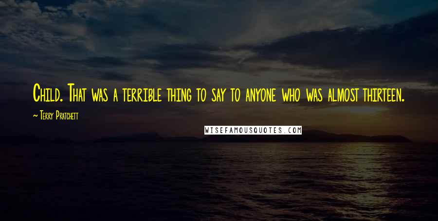 Terry Pratchett Quotes: Child. That was a terrible thing to say to anyone who was almost thirteen.