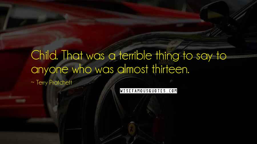Terry Pratchett Quotes: Child. That was a terrible thing to say to anyone who was almost thirteen.