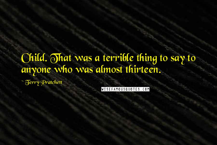 Terry Pratchett Quotes: Child. That was a terrible thing to say to anyone who was almost thirteen.