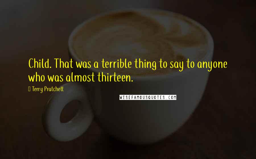 Terry Pratchett Quotes: Child. That was a terrible thing to say to anyone who was almost thirteen.
