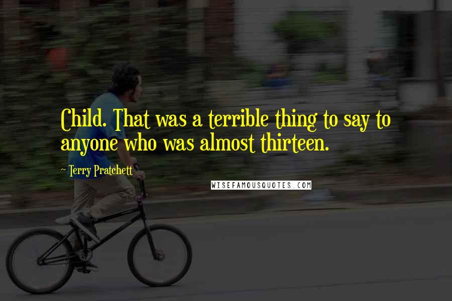 Terry Pratchett Quotes: Child. That was a terrible thing to say to anyone who was almost thirteen.
