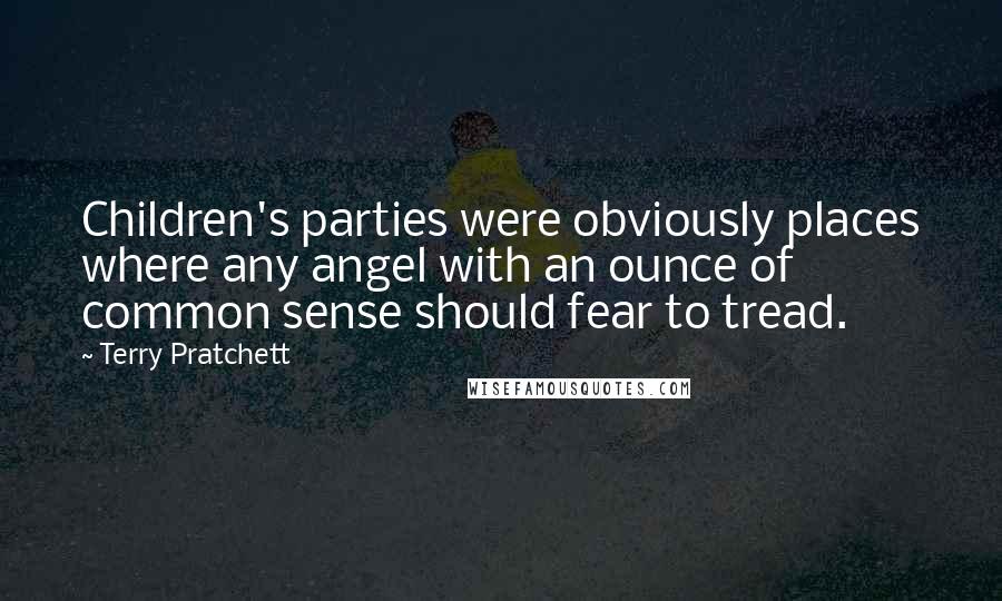 Terry Pratchett Quotes: Children's parties were obviously places where any angel with an ounce of common sense should fear to tread.