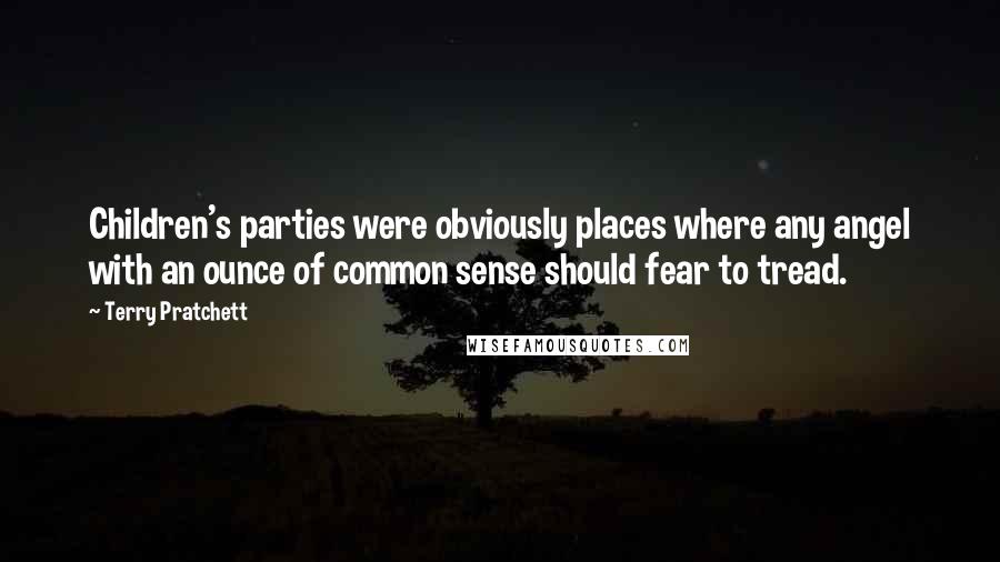 Terry Pratchett Quotes: Children's parties were obviously places where any angel with an ounce of common sense should fear to tread.