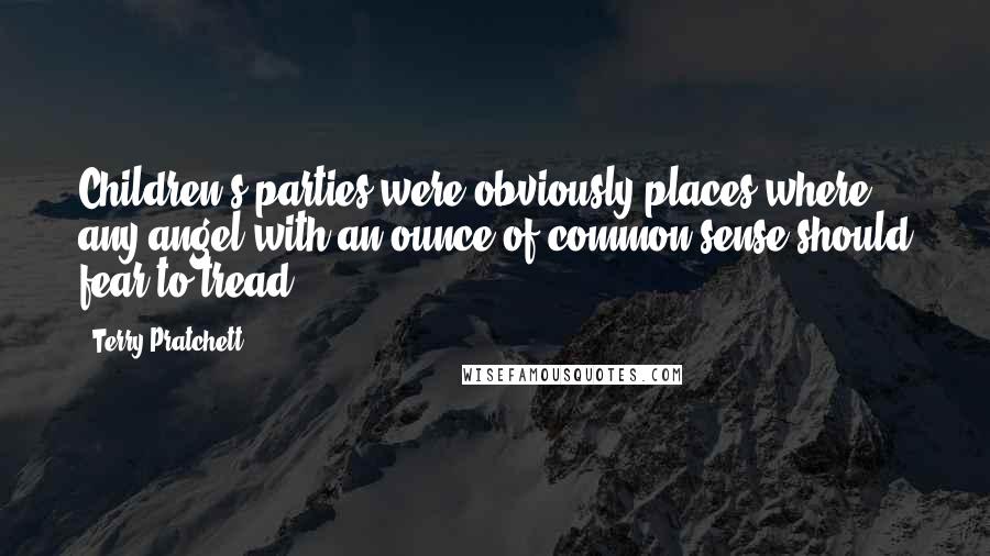 Terry Pratchett Quotes: Children's parties were obviously places where any angel with an ounce of common sense should fear to tread.