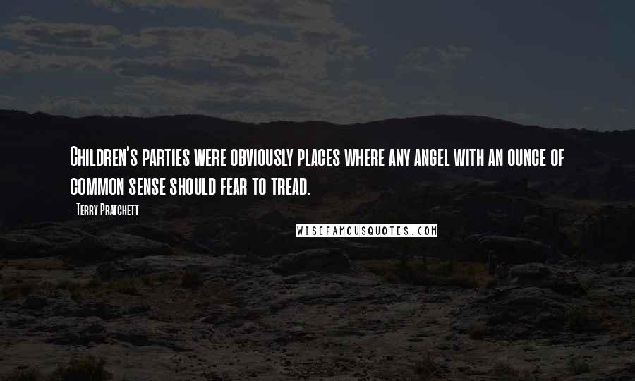 Terry Pratchett Quotes: Children's parties were obviously places where any angel with an ounce of common sense should fear to tread.