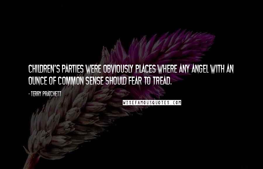 Terry Pratchett Quotes: Children's parties were obviously places where any angel with an ounce of common sense should fear to tread.