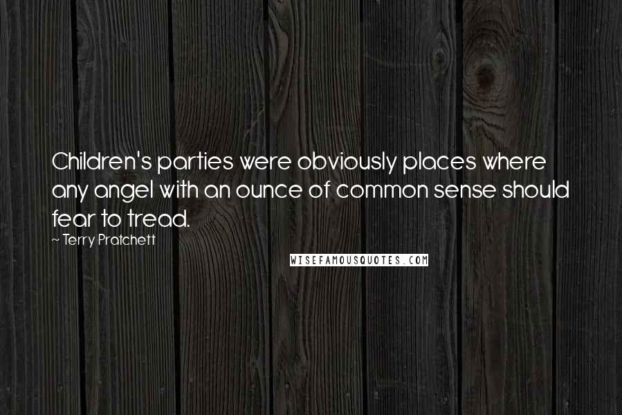 Terry Pratchett Quotes: Children's parties were obviously places where any angel with an ounce of common sense should fear to tread.