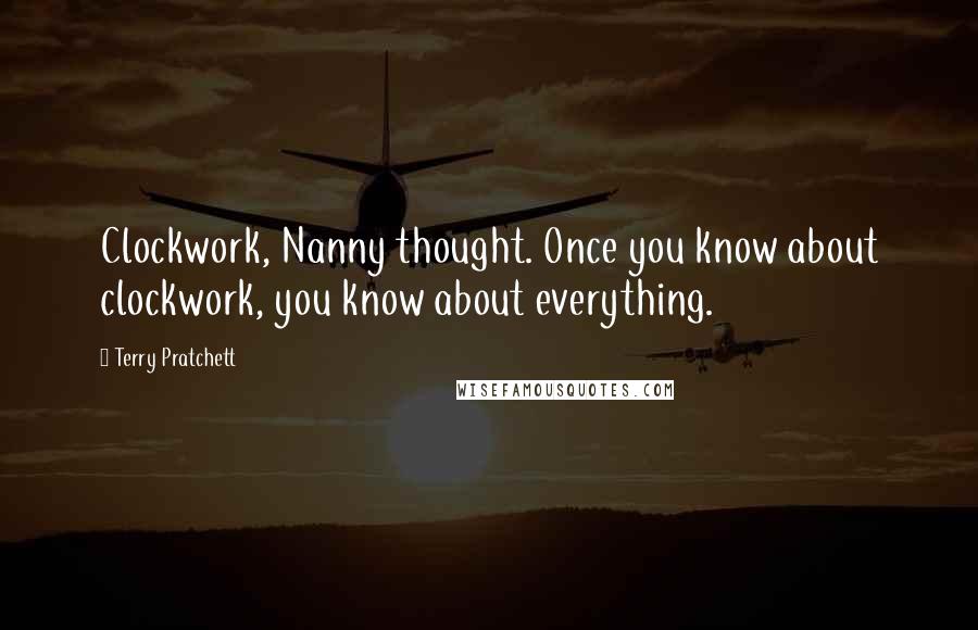 Terry Pratchett Quotes: Clockwork, Nanny thought. Once you know about clockwork, you know about everything.