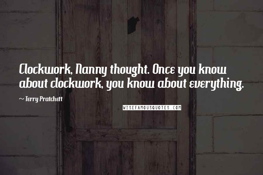 Terry Pratchett Quotes: Clockwork, Nanny thought. Once you know about clockwork, you know about everything.