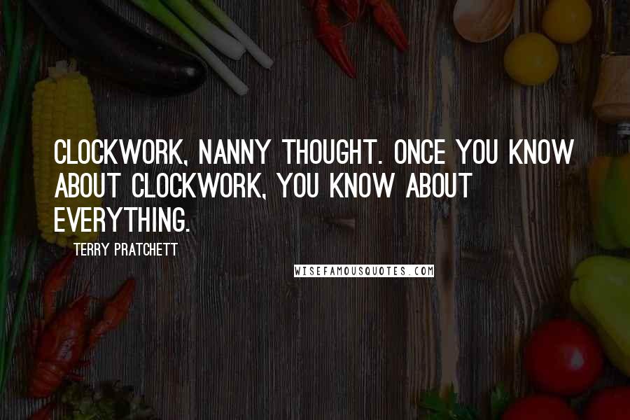 Terry Pratchett Quotes: Clockwork, Nanny thought. Once you know about clockwork, you know about everything.