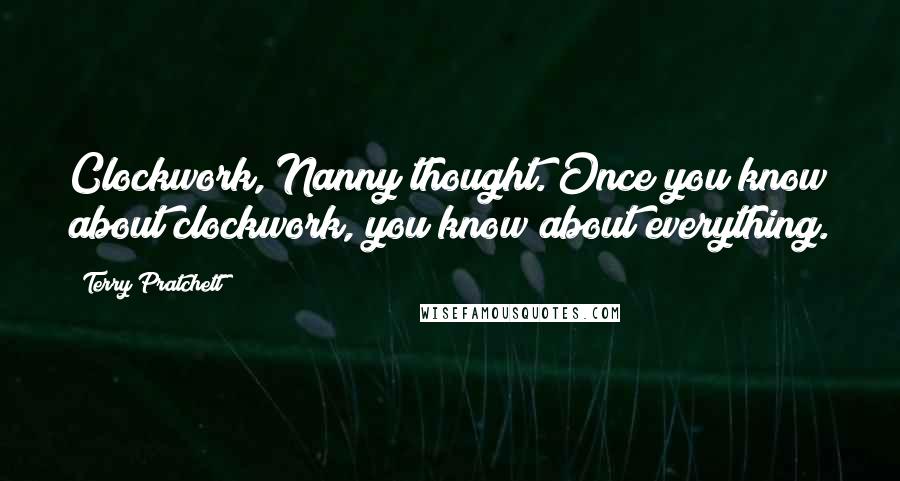 Terry Pratchett Quotes: Clockwork, Nanny thought. Once you know about clockwork, you know about everything.