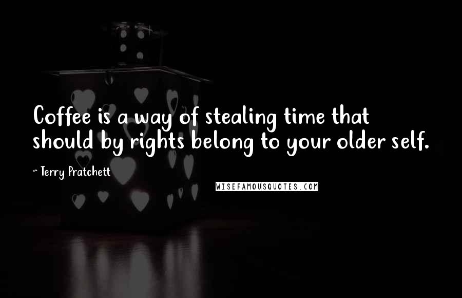 Terry Pratchett Quotes: Coffee is a way of stealing time that should by rights belong to your older self.