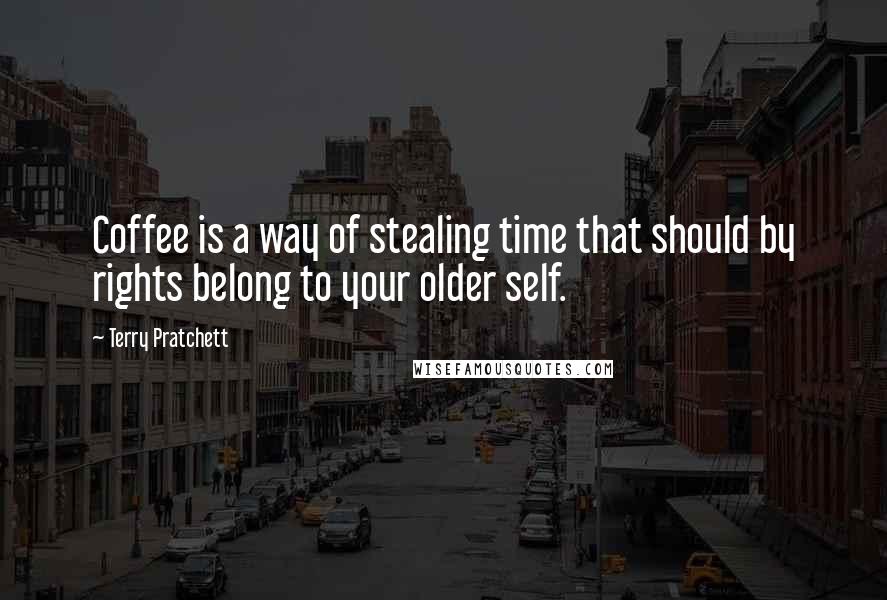 Terry Pratchett Quotes: Coffee is a way of stealing time that should by rights belong to your older self.