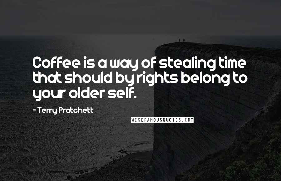 Terry Pratchett Quotes: Coffee is a way of stealing time that should by rights belong to your older self.