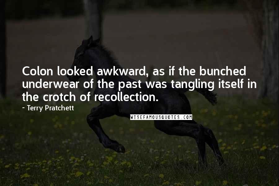 Terry Pratchett Quotes: Colon looked awkward, as if the bunched underwear of the past was tangling itself in the crotch of recollection.