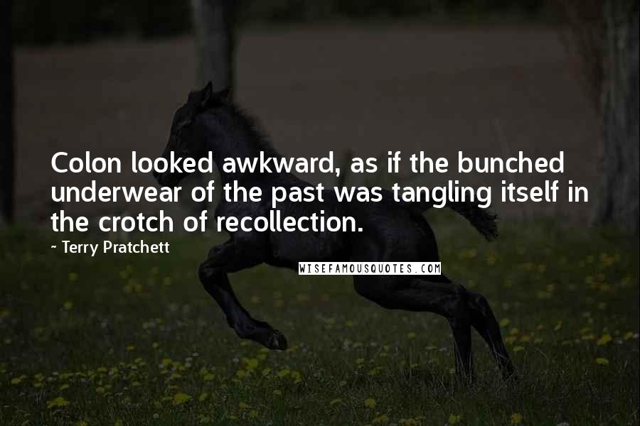 Terry Pratchett Quotes: Colon looked awkward, as if the bunched underwear of the past was tangling itself in the crotch of recollection.