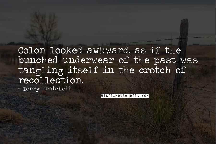 Terry Pratchett Quotes: Colon looked awkward, as if the bunched underwear of the past was tangling itself in the crotch of recollection.