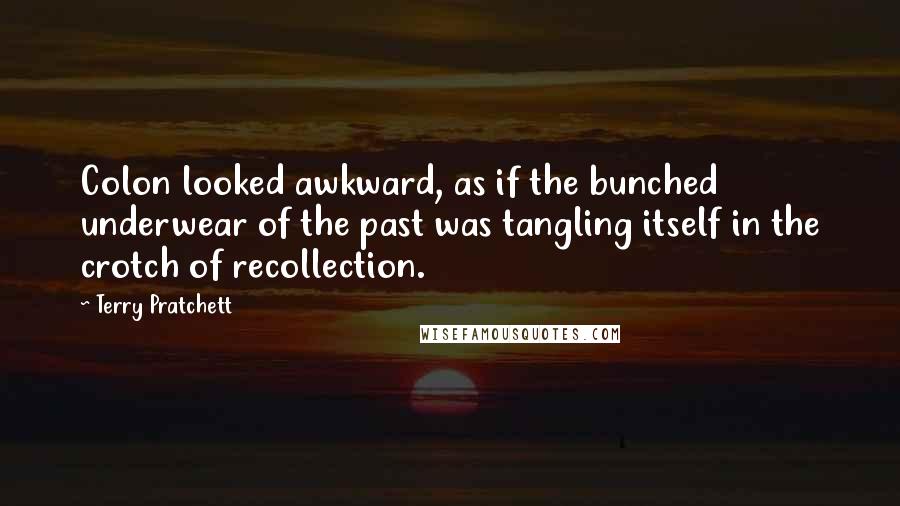 Terry Pratchett Quotes: Colon looked awkward, as if the bunched underwear of the past was tangling itself in the crotch of recollection.